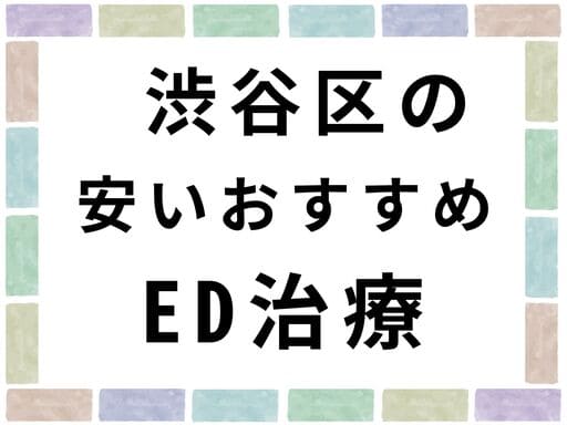 渋谷区の安いおすすめED治療クリニック10選！選び方も徹底解説